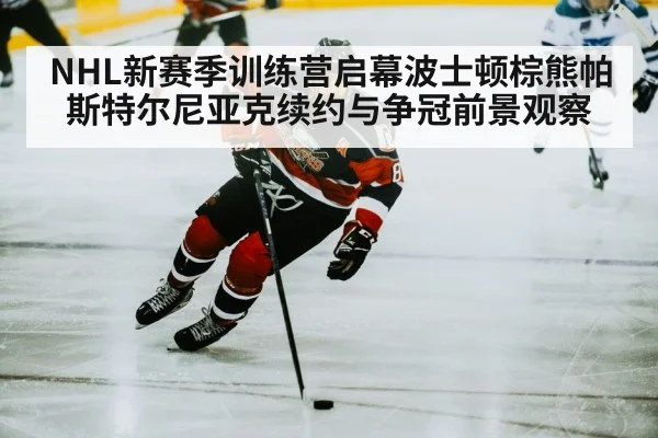 NHL新赛季训练营启幕波士顿棕熊帕斯特尔尼亚克续约与争冠前景观察 - kaiyun