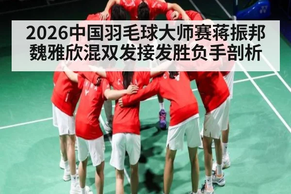 2026中国羽毛球大师赛蒋振邦魏雅欣混双发接发胜负手剖析 - kaiyun